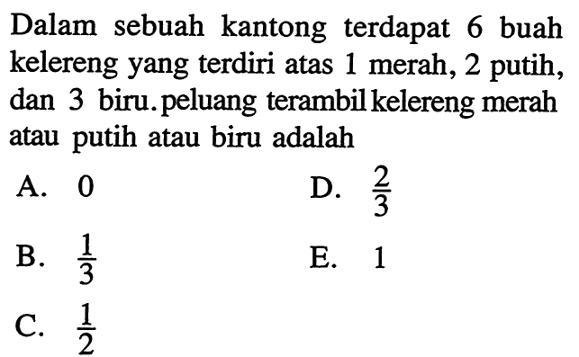 Dalam sebuah kantong terdapat 6 buah kelereng yang terdiri atas 1 merah, 2 putih, dan 3 biru. peluang terambil kelereng merah atau putih atau biru adalah