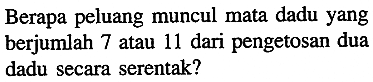 Berapa peluang muncul mata dadu yang berjumlah 7 atau 11 dari pengetosan dua dadu secara serentak? 