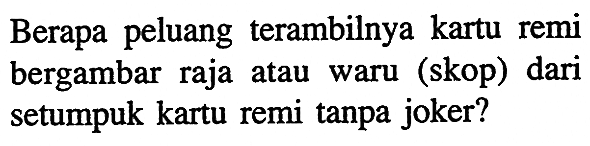 Berapa peluang terambilnya kartu remi bergambar raja atau waru (skop) dari setumpuk kartu remi tanpa joker? 