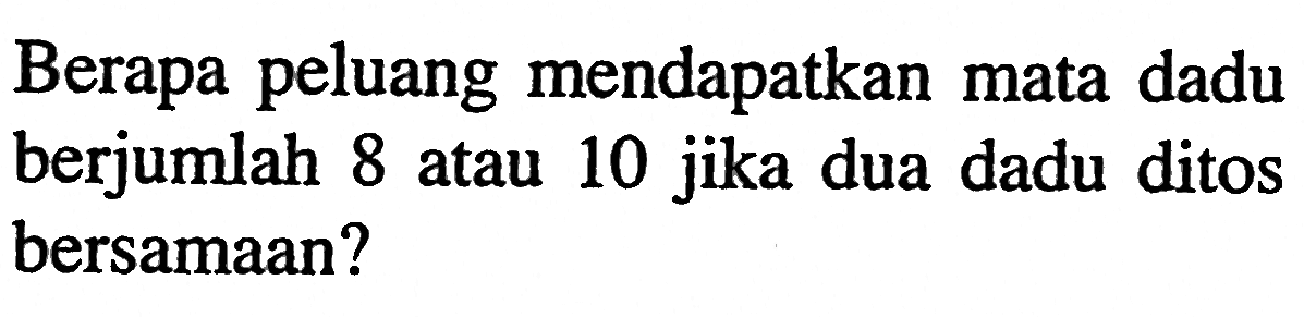 Berapa peluang mendapatkan mata dadu berjumlah 8 atau 10 jika dua dadu ditos bersamaan?