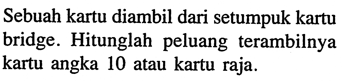 Sebuah kartu diambil dari setumpuk kartu bridge. Hitunglah peluang terambilnya kartu angka 10 atau kartu raja.