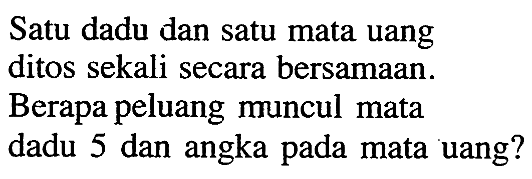 Satu dadu dan satu mata uang ditos sekali secara bersamaan. Berapa peluang muncul mata dadu 5 dan angka pada mata uang?