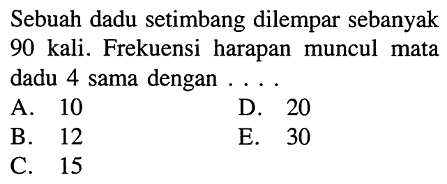 Sebuah dadu setimbang dilempar sebanyak 90 kali. Frekuensi harapan muncul mata dadu 4 sama dengan....