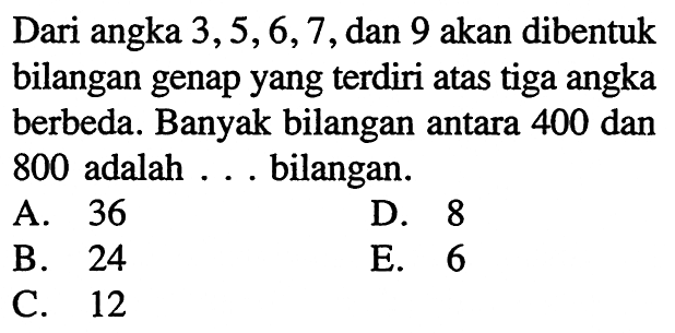 Dari angka 3,5,6,7, dan 9 akan dibentuk bilangan genap yang terdiri atas tiga angka berbeda. Banyak bilangan antara 400 dan 800 adalah ... bilangan.