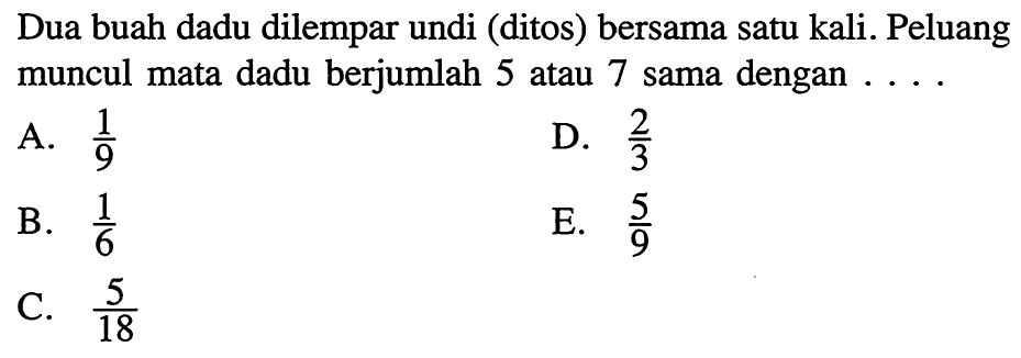 Dua buah dadu dilempar undi (ditos) bersama satu kali. Peluang muncul mata dadu berjumlah 5 atau 7 sama dengan ...