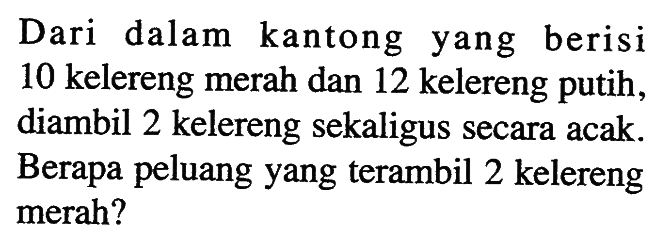 Dari dalam kantong yang berisi 10 kelereng merah dan 12 kelereng putih, diambil 2 kelereng sekaligus secara acak. Berapa peluang yang terambil 2 kelereng merah?