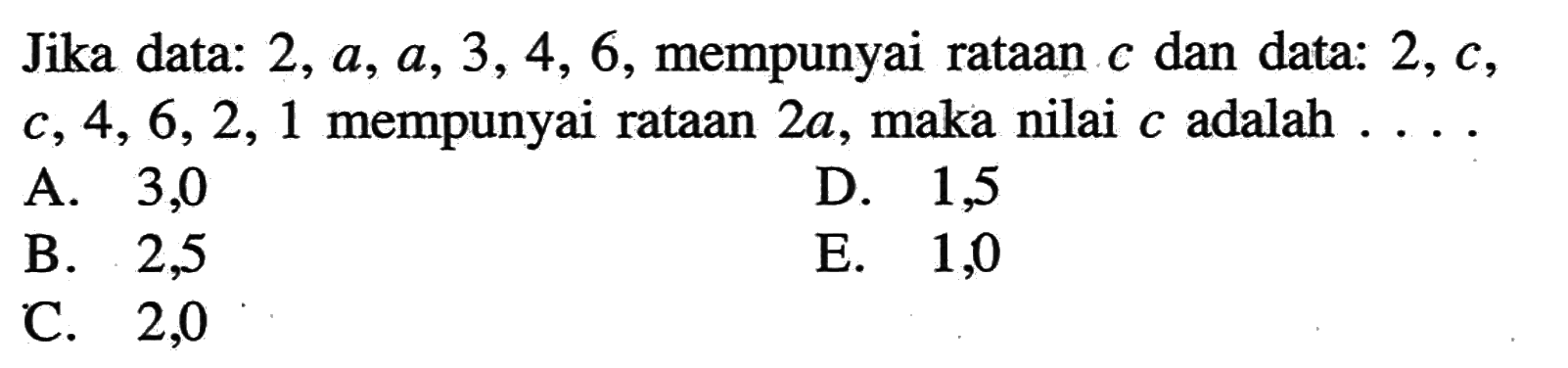 Jika data: 2, a, a, 3, 4, 6, mempunyai rataan c dan data: 2, c, c, 4, 6, 2, 1 mempunyai rataan 2a, maka nilai c adalah ....