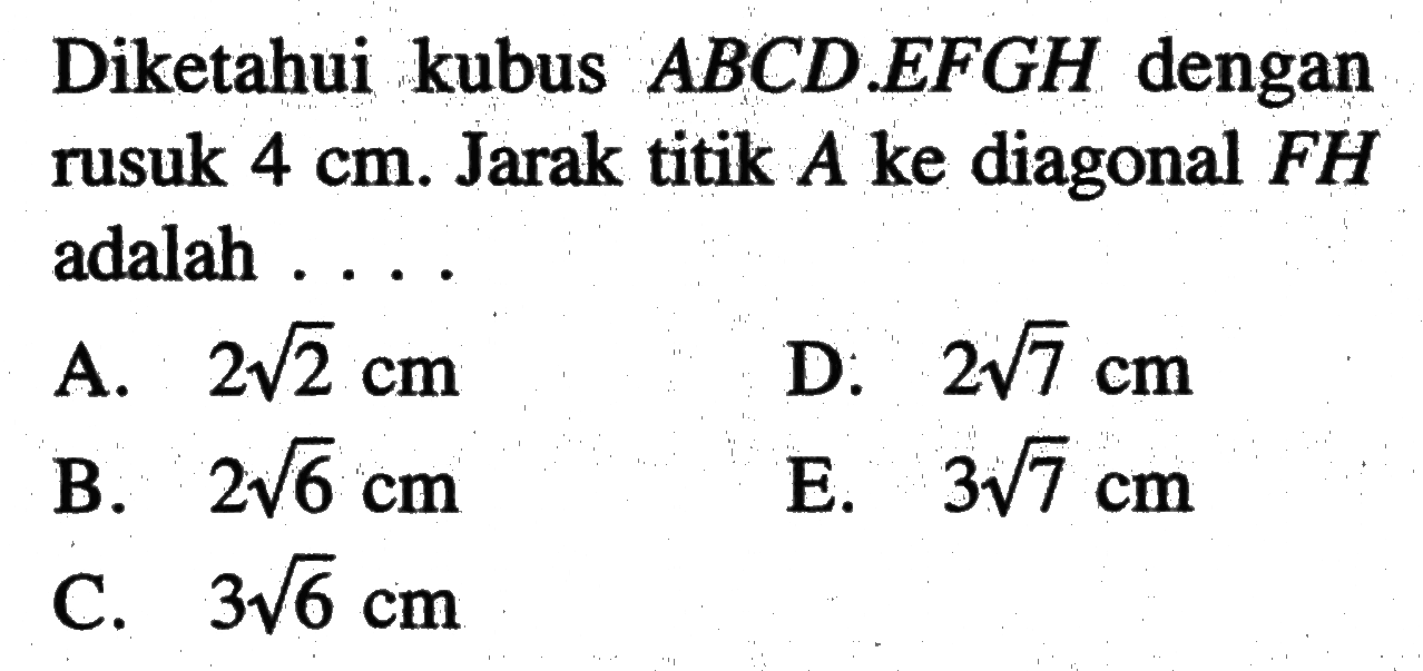 Diketahui kubus ABCD.EFGH dengan rusuk 4 cm. Jarak titik A ke diagonal FH adalah ...