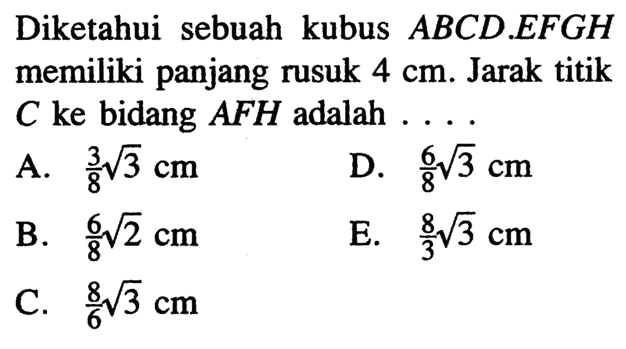 Diketahui sebuah kubus ABCD.EFGH memiliki panjang rusuk 4 cm. Jarak titik C ke bidang AFH adalah ...