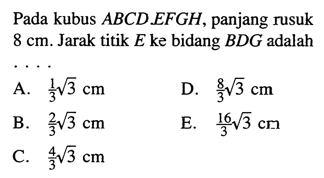 Pada kubus ABCD.EFGH, panjang rusuk 8 cm. Jarak titik E ke bidang BDG adalah ...