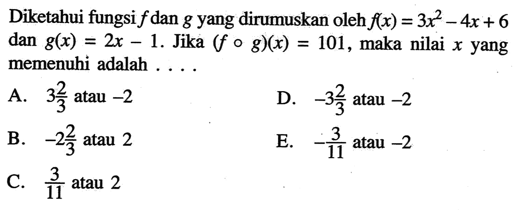 Diketahui fungsi f dan g yang dirumuskan oleh f(x)=3x^2-4x+6 dan g(x)=2x-1. Jika (fog)(x)=101, maka nilai x yang memenuhi adalah . . .