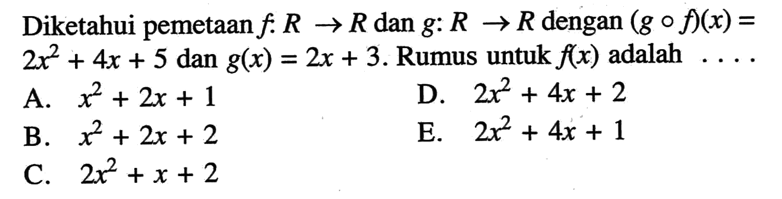 Diketahui pemetaan f:R->R dan g:R->R dengan (gof)(x)= 2x^2+4x+5 dan g(x)=2x+3. Rumus untuk f(x) adalah... 