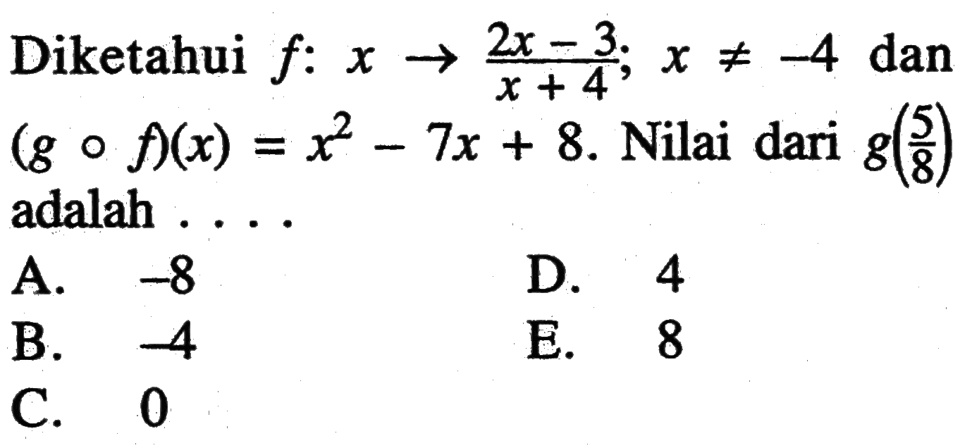Diketahui  f: x -> (2x-3)/(x+4); x =/=-4  dan  (g o f)(x)=x^2-7x+8.  Nilai dari  g(5/8)  adalah ....