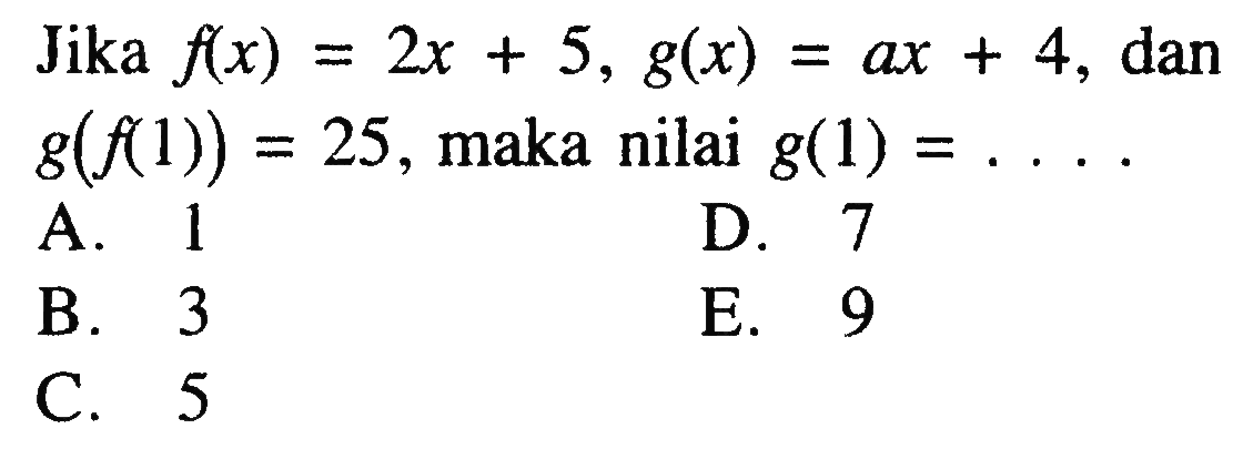 Jika  f(x)=2x+5, g(x)=a x+4 , dan  g(f(1))=25 , maka nilai  g(1)=... . 