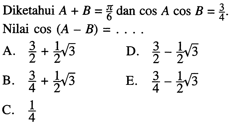 Diketahui A+B=pi/6 dan cosAcosB=3/4. Nilai cos(A-B)=. . . .