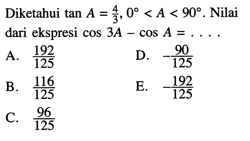 Diketahui tan A=4/3, 0<A<90 . Nilai dari ekspresi cos 3 A-cos A= .....