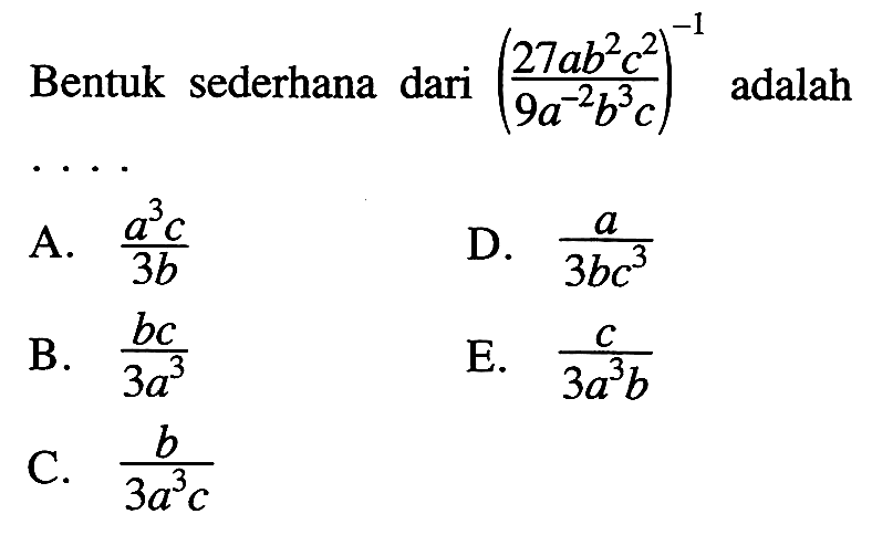 Bentuk sederhana dari (27ab^2c^2/(9a^(-2)b^3c))^(-1) adalah....