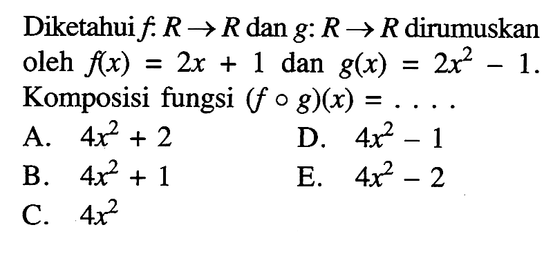 Diketahui f:R->R dan g:R->R dirumuskan oleh f(x)=2x+1 dan g(x)=2x^2-1. Komposisi fungsi (fog)(x)=....