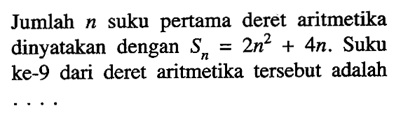 Jumlah n suku pertama deret aritmetika dinyatakan dengan Sn=2n^2+4n. Suku ke-9 dari deret aritmetika tersebut adalah....