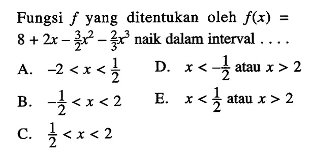 Fungsi  f  yang ditentukan oleh f(x)=8+2x-3/2 x^2-2/3 x^3 naik dalam interval ....