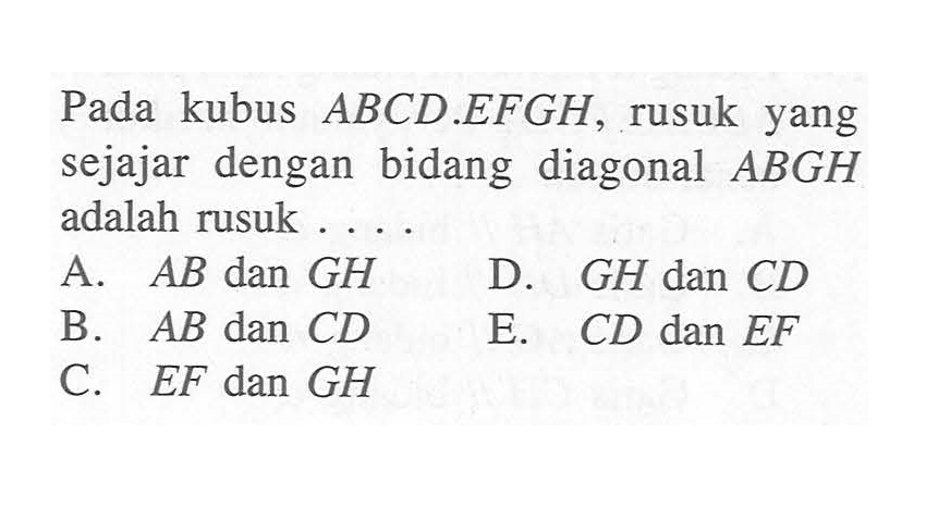 Pada kubus ABCD.EFGH, rusuk yang sejajar dengan bidang diagonal ABGH adalah rusuk....