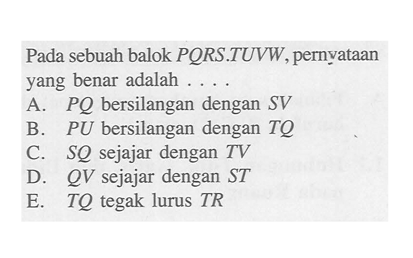 Pada sebuah balok PORS.TUVW, pernyataan yang benar adalah ...