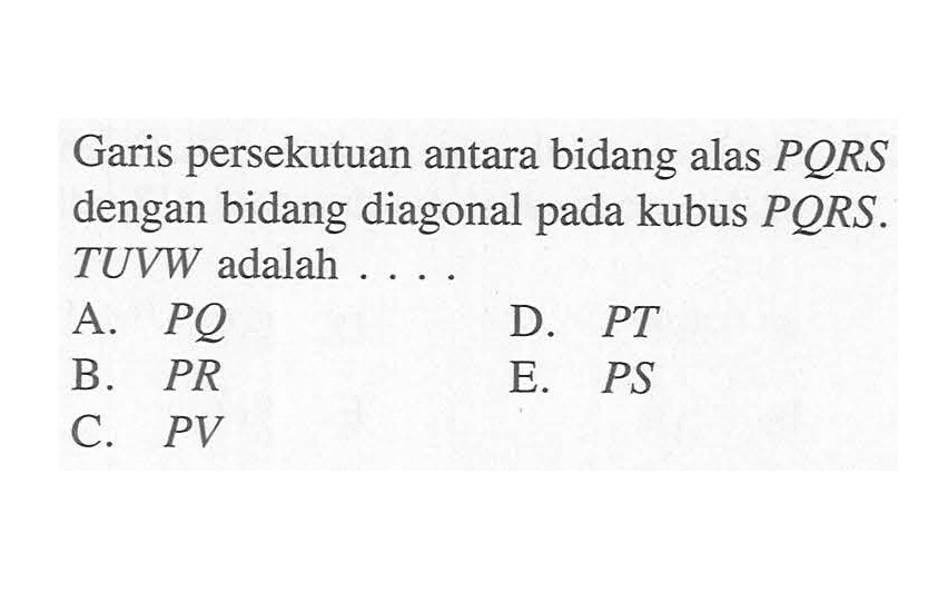 Garis persekutuan antara bidang alas PQRS dengan bidang diagonal pada kubus PQRS.TUVW adalah 