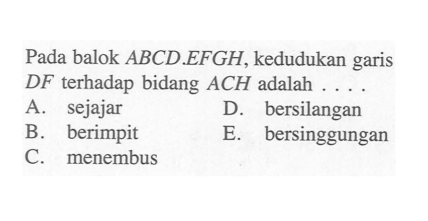 Pada balok ABCD.EFGH, kedudukan garis DF terhadap bidang ACH adalah....