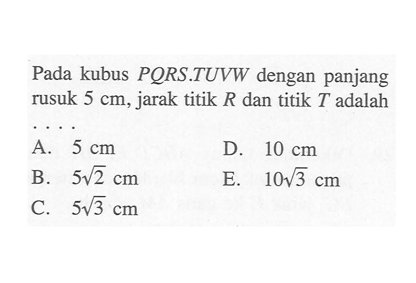 Pada kubus PORS.TUVW dengan panjang rusuk 5 cm, jarak titik R dan titik T adalah ....