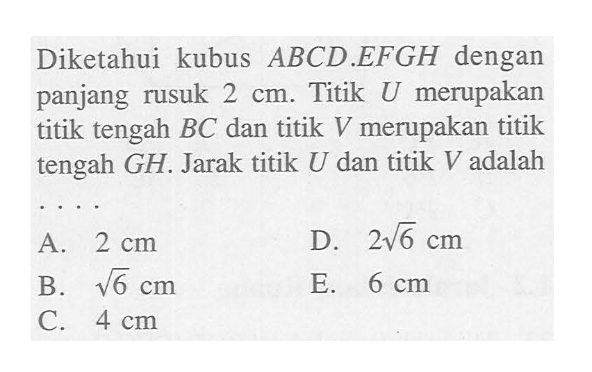 Diketahui kubus ABCD.EFGH dengan panjang rusuk 2 cm. U merupakan titik tengah BC dan titik V merupakan titik tengah GH. Jarak titik U dan titik V adalah ....