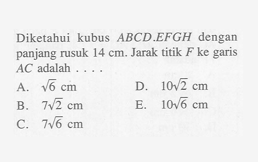 Diketahui kubus ABCD.EFGH dengan panjang rusuk 14 cm. Jarak titik F ke garis AC adalah....