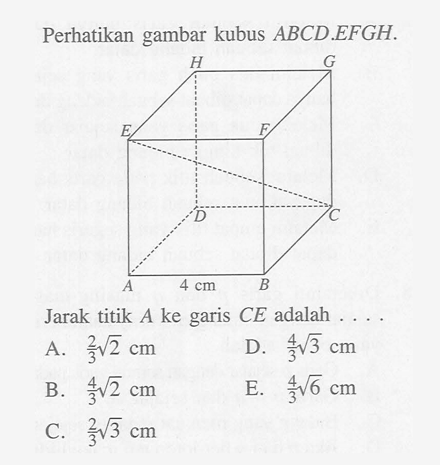 Perhatikan gambar kubus ABCD.EFGH. 4 cm Jarak titik A ke garis CE adalah....