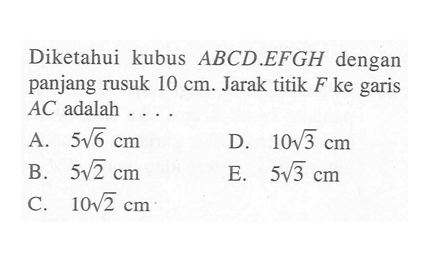 Diketahui kubus ABCD.EFGH dengan panjang rusuk 10 cm. Jarak titik F ke garis AC adalah . . . .