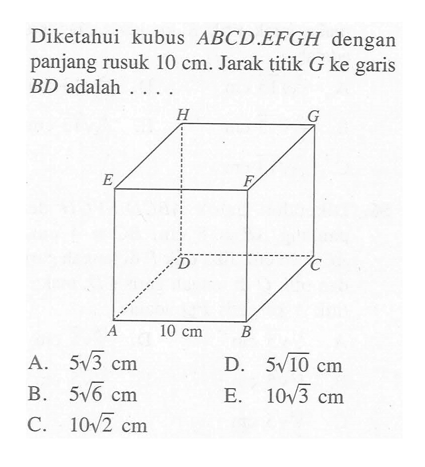 Diketahui kubus ABCD.EFGH dengan panjang rusuk 10 cm. Jarak titik G ke garis BD adalah ...