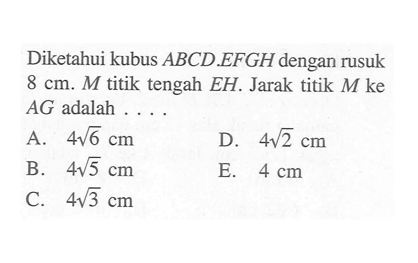 Diketahui kubus ABCD.EFGH dengan rusuk 8 cm. M titik tengah EH. Jarak titik M ke AG adalah ....