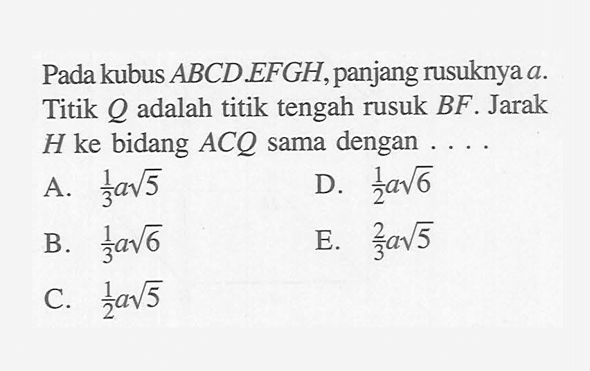 Pada kubus ABCD.EFGH,panjang rusuknya a. Titik Q adalah titik tengah rusuk BF . Jarak H ke bidang ACQ sama dengan ....