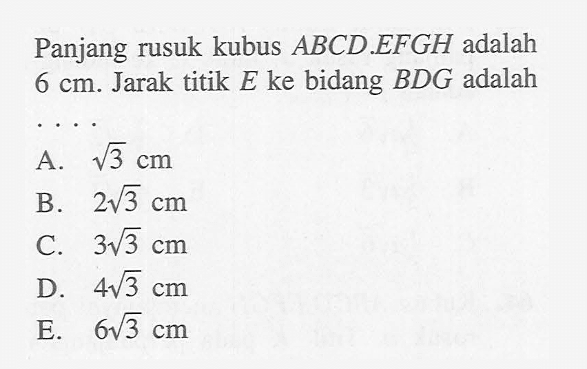 Panjang rusuk kubus ABCD.EFGH adalah 6 cm. Jarak titik E ke bidang BDG adalah ....