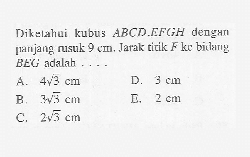 Diketahui kubus ABCD.EFGH dengan panjang rusuk 9 cm. Jarak titik F ke bidang BEG adalah