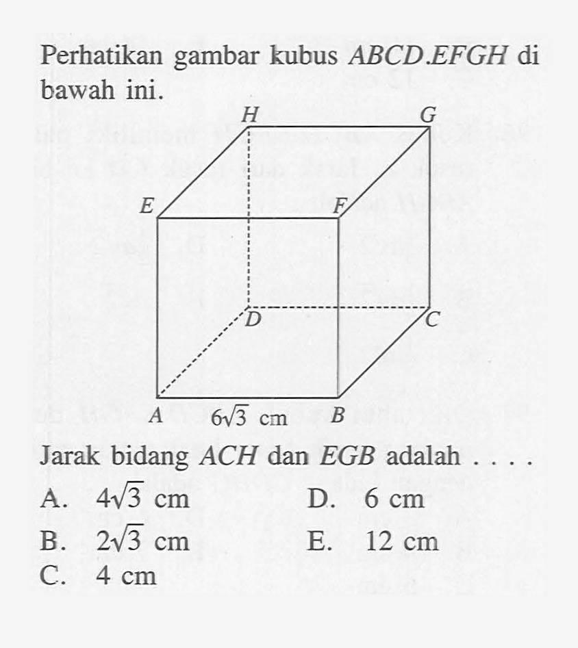 Perhatikan gambar kubus ABCD.EFGH di bawah ini. Jarak bidang ACH dan EGB adalah ...