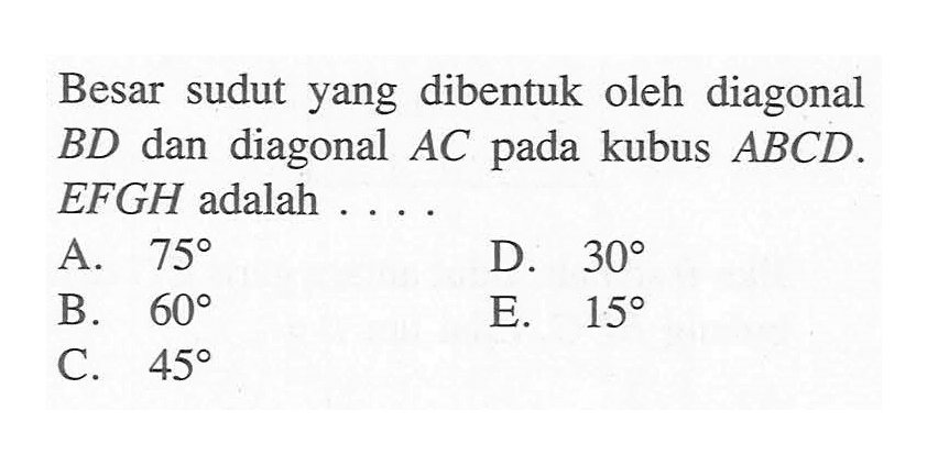 Besar sudut yang dibentuk oleh diagonal BD dan diagonal AC pada kubus ABCD.EFGH adalah....