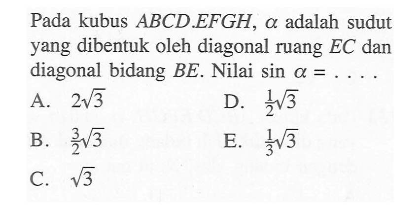 Pada kubus ABCD EFGH adalah sudut 0 yang dibentuk oleh diagonal ruang EC dan diagonal bidang BE. Nilai sin alpha =