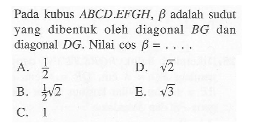 Pada kubus ABCD.EFGH, betha adalah sudut dibentuk oleh diagonal BG yang dan diagonal DG. Nilai cos betha = 