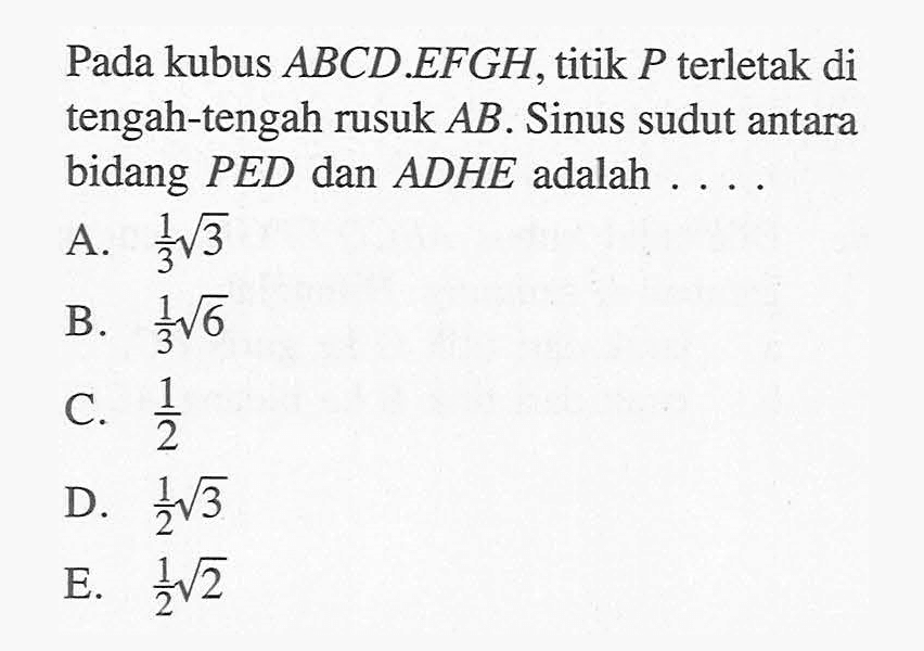 Pada kubus ABCD EFGH, titik P terletak di tengah-tengah rusuk AB. Sinus sudut antara bidang PED dan ADHE adalah