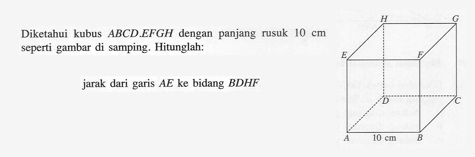 Diketahui kubus ABCD.EFGH dengan panjang rusuk 10 cm seperti gambar di samping. Hitunglah: jarak dari garis AE ke bidang BDHF