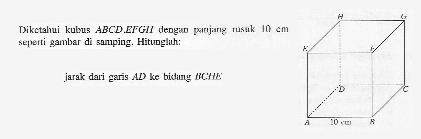 Diketahui kubus ABCD.EFGH dengan panjang rusuk 10 cm seperti gambar di samping. Hitunglah: jarak dari garis AD ke bidang BCHE. 10 cm