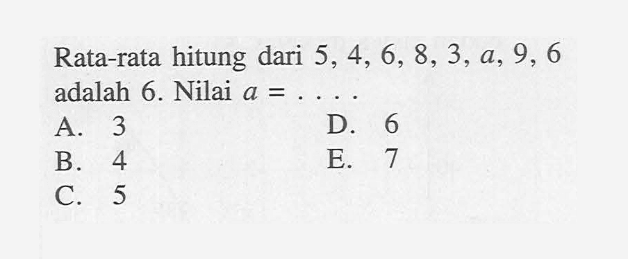 Rata-rata hitung dari 5,4,6,8,3,a,9,6 adalah 6. Nilai a= ....