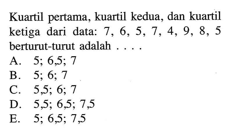 Kuartil pertama, kuartil kedua, dan kuartil ketiga dari data: 7, 6, 5, 7, 4, 9, 8, 5 berturut-turut adalah ....