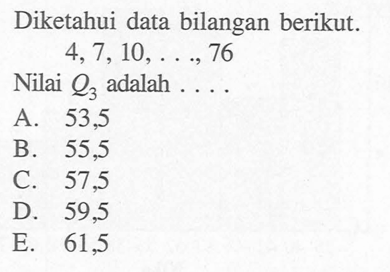 Diketahui data bilangan berikut. 4,7,10, . . .,76 Nilai Q3 adalah . . . .