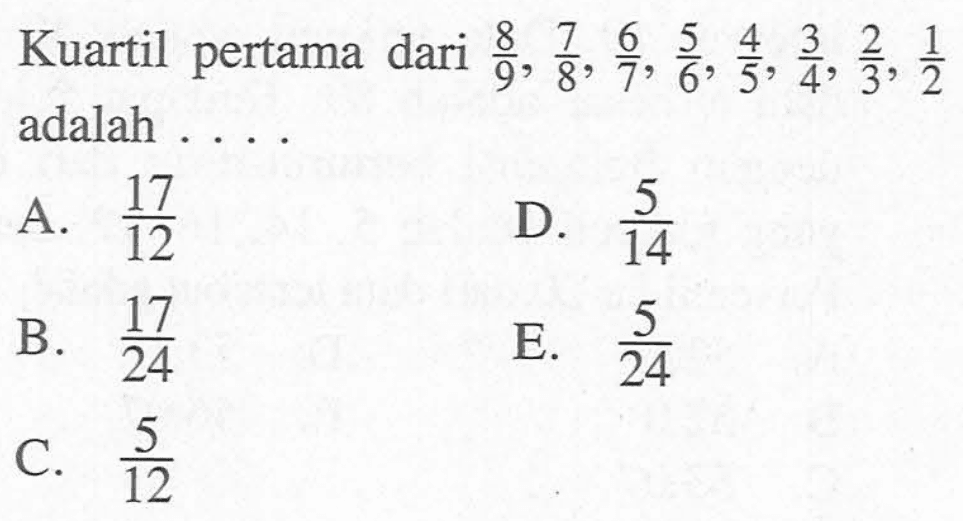 Kuartil pertama dari 8/9, 7/8, 6/7, 5/6, 4/5, 3/4, 2/3, 1/2 adalah ....