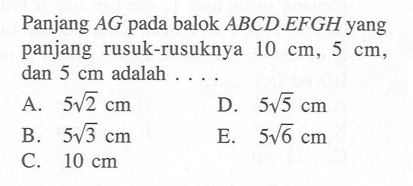 Panjang AG pada balok ABCD.EFGH yang panjang rusuk-rusuknya 10 cm, 5 cm, dan 5 cm adalah